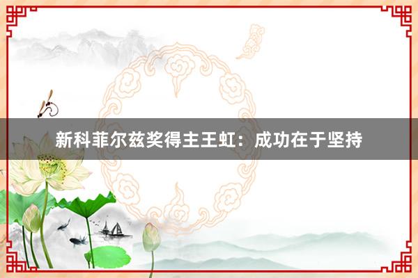 新科菲尔兹奖得主王虹：成功在于坚持