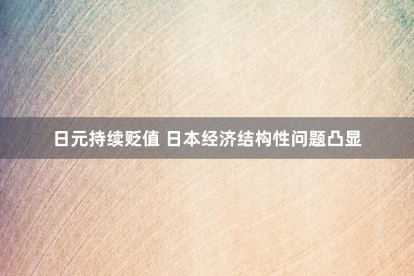 日元持续贬值 日本经济结构性问题凸显