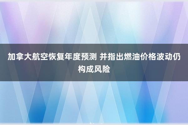 加拿大航空恢复年度预测 并指出燃油价格波动仍构成风险