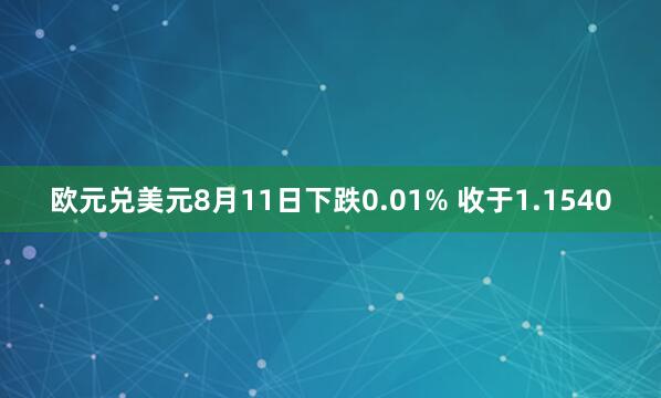 欧元兑美元8月11日下跌0.01% 收于1.1540