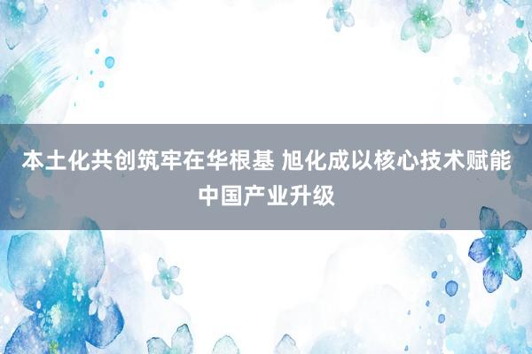 本土化共创筑牢在华根基 旭化成以核心技术赋能中国产业升级