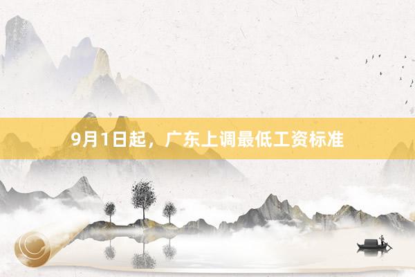 9月1日起，广东上调最低工资标准