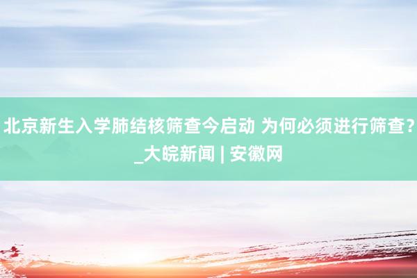 北京新生入学肺结核筛查今启动 为何必须进行筛查？_大皖新闻 | 安徽网