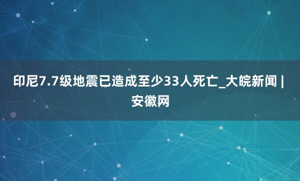 印尼7.7级地震已造成至少33人死亡_大皖新闻 | 安徽网