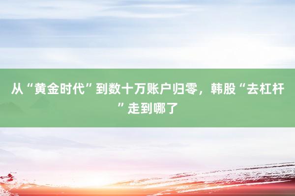从“黄金时代”到数十万账户归零,韩股“去杠杆”走到哪了