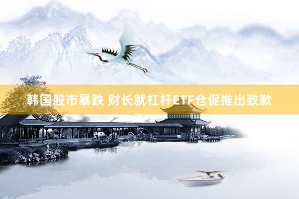 韩国股市暴跌 财长就杠杆ETF仓促推出致歉