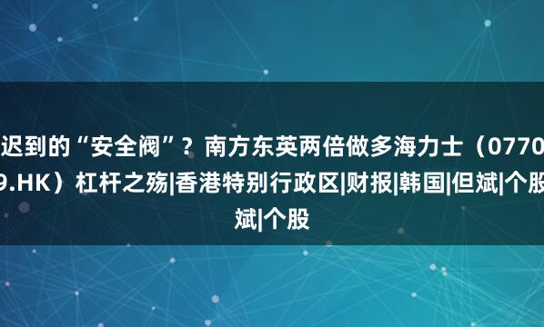 迟到的“安全阀”？南方东英两倍做多海力士（07709.HK）杠杆之殇|香港特别行政区|财报|韩国|但斌|个股
