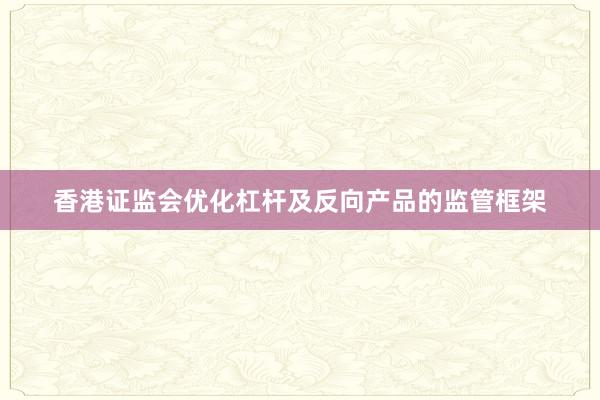香港证监会优化杠杆及反向产品的监管框架