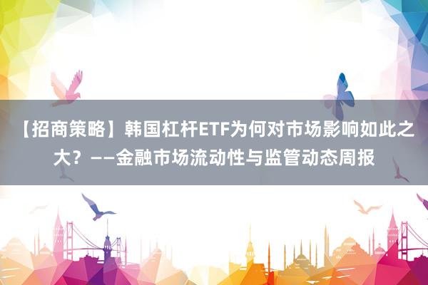 【招商策略】韩国杠杆ETF为何对市场影响如此之大？——金融市场流动性与监管动态周报