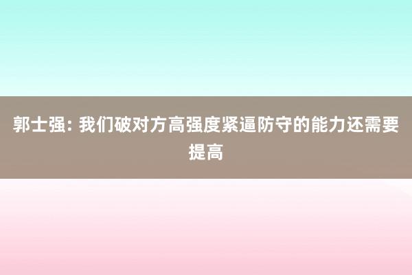郭士强: 我们破对方高强度紧逼防守的能力还需要提高