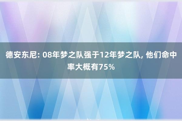 德安东尼: 08年梦之队强于12年梦之队, 他们命中率大概有75%
