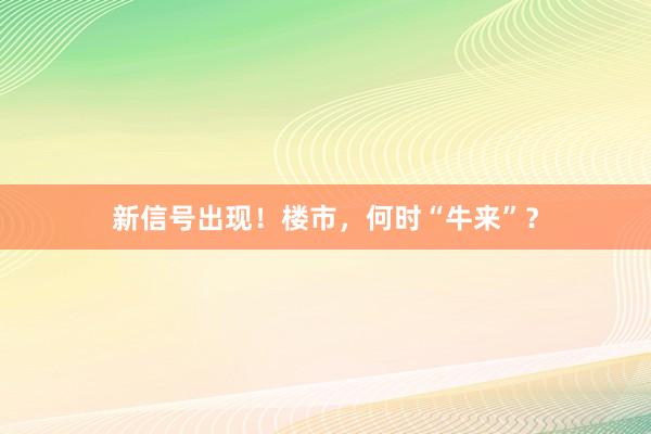 新信号出现！楼市，何时“牛来”？