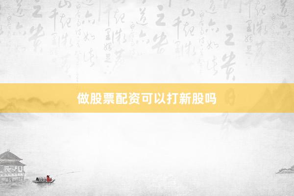 做股票配资可以打新股吗