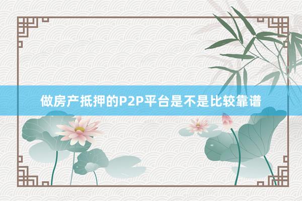 做房产抵押的P2P平台是不是比较靠谱