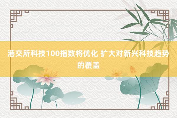 港交所科技100指数将优化 扩大对新兴科技趋势的覆盖