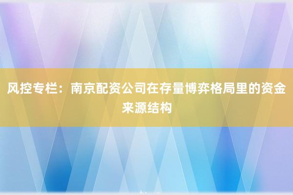 风控专栏:南京配资公司在存量博弈格局里的资金来源结构