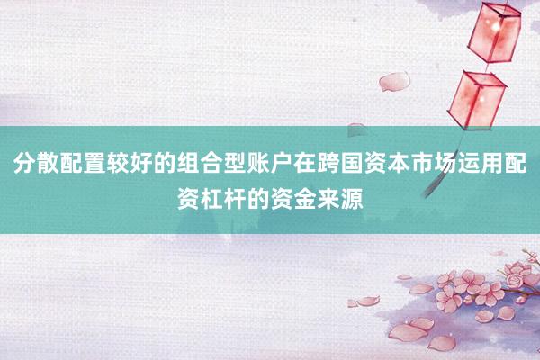 分散配置较好的组合型账户在跨国资本市场运用配资杠杆的资金来源