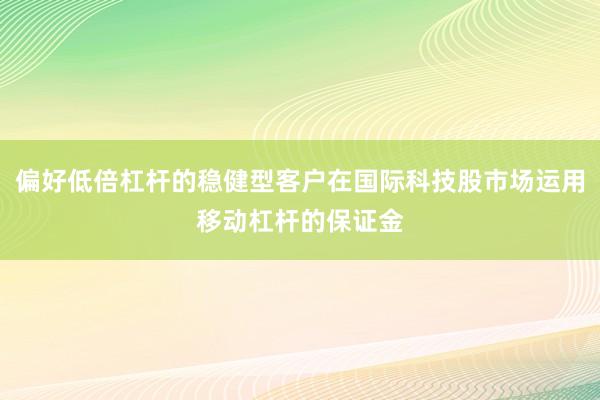 偏好低倍杠杆的稳健型客户在国际科技股市场运用移动杠杆的保证金