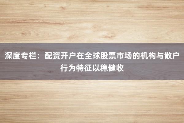 深度专栏：配资开户在全球股票市场的机构与散户行为特征以稳健收