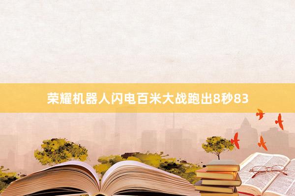 荣耀机器人闪电百米大战跑出8秒83