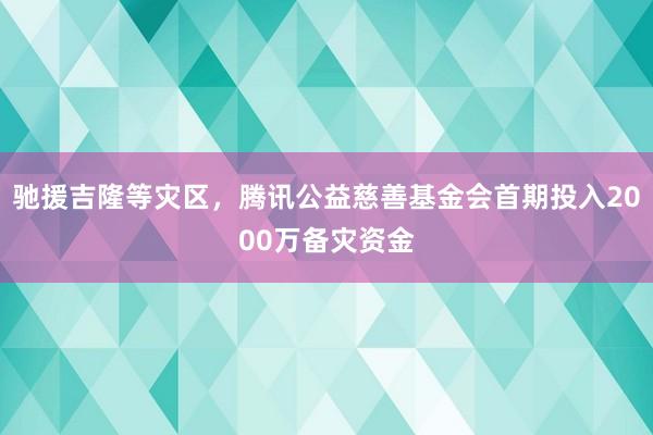 驰援吉隆等灾区,腾讯公益慈善基金会首期投入2000万备灾资金