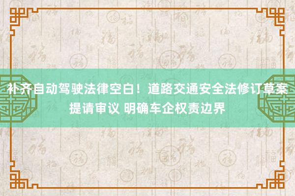 补齐自动驾驶法律空白！道路交通安全法修订草案提请审议 明确车企权责边界