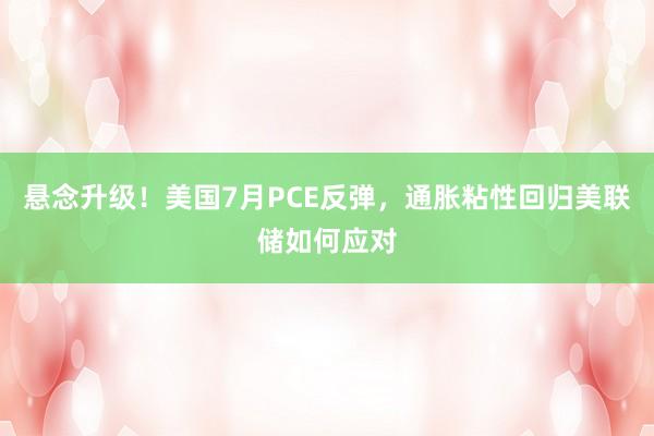 悬念升级!美国7月PCE反弹,通胀粘性回归美联储如何应对