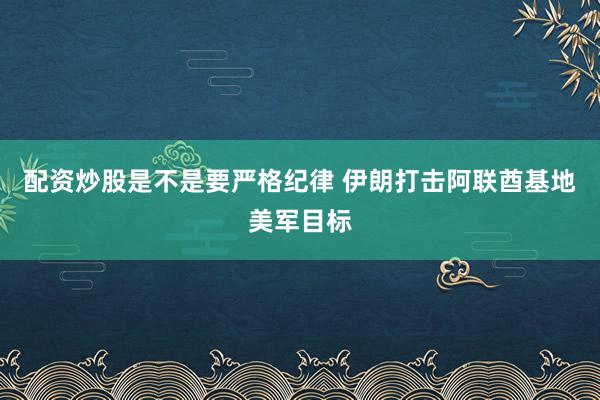 配资炒股是不是要严格纪律 伊朗打击阿联酋基地美军目标