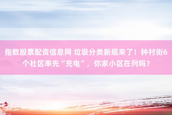 指数股票配资信息网 垃圾分类新规来了!钟村街6个社区率先“充电”,你家小区在列吗?