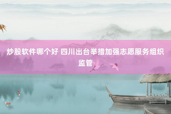 炒股软件哪个好 四川出台举措加强志愿服务组织监管