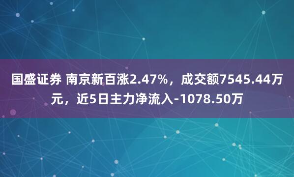 国盛证券 南京新百涨2.47%，成交额7545.44万元，近5日主力净流入-1078.50万