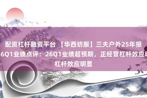 配资杠杆融资平台 【华西纺服】三夫户外25年报和26Q1业绩点评：26Q1业绩超预期，正经营杠杆效应明显