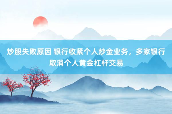 炒股失败原因 银行收紧个人炒金业务，多家银行取消个人黄金杠杆交易