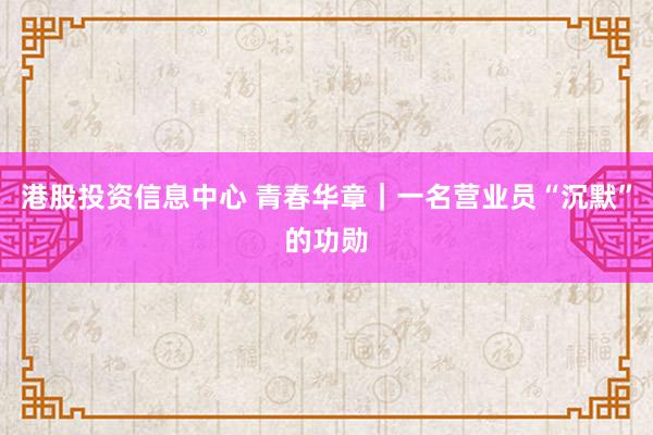 港股投资信息中心 青春华章｜一名营业员“沉默”的功勋