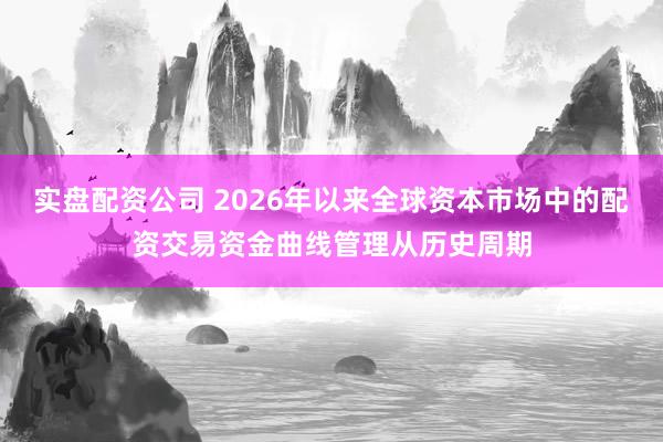 实盘配资公司 2026年以来全球资本市场中的配资交易资金曲线管理从历史周期
