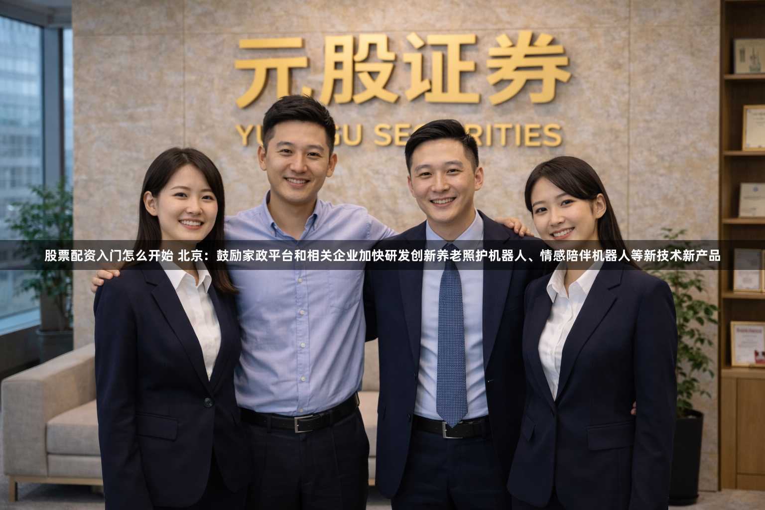 股票配资入门怎么开始 北京：鼓励家政平台和相关企业加快研发创新养老照护机器人、情感陪伴机器人等新技术新产品
