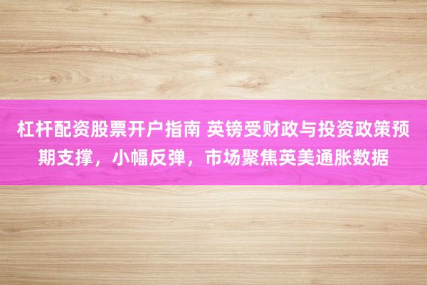 杠杆配资股票开户指南 英镑受财政与投资政策预期支撑，小幅反弹，市场聚焦英美通胀数据