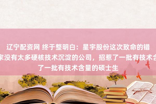 辽宁配资网 终于整明白:星宇股份这次致命的错误,就是一家没有太多硬核技术沉淀的公司,招惹了一批有技术含量的硕士生