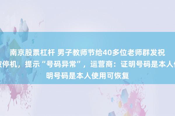 南京股票杠杆 男子教师节给40多位老师群发祝福短信后被停机，提示“号码异常”，运营商：证明号码是本人使用可恢复