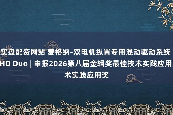 实盘配资网站 麦格纳-双电机纵置专用混动驱动系统 DHD Duo | 申报2026第八届金辑奖最佳技术实践应用奖
