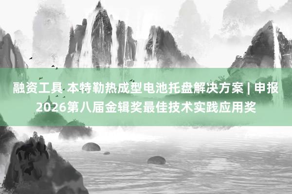 融资工具 本特勒热成型电池托盘解决方案 | 申报2026第八届金辑奖最佳技术实践应用奖