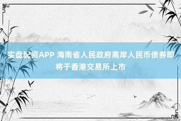 实盘配资APP 海南省人民政府离岸人民币债券即将于香港交易所上市