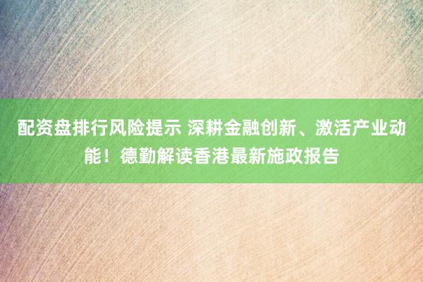 配资盘排行风险提示 深耕金融创新、激活产业动能！德勤解读香港最新施政报告