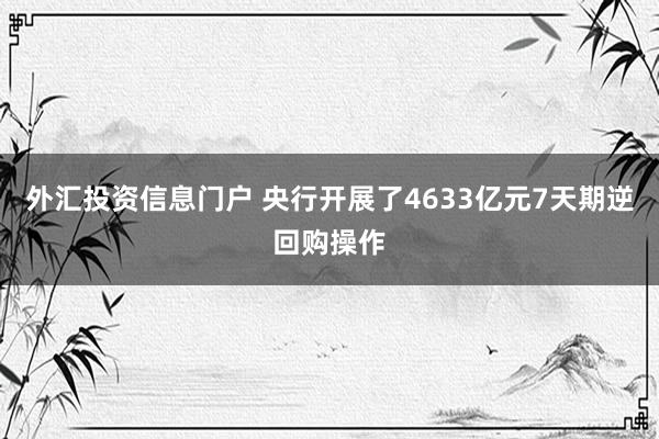 外汇投资信息门户 央行开展了4633亿元7天期逆回购操作