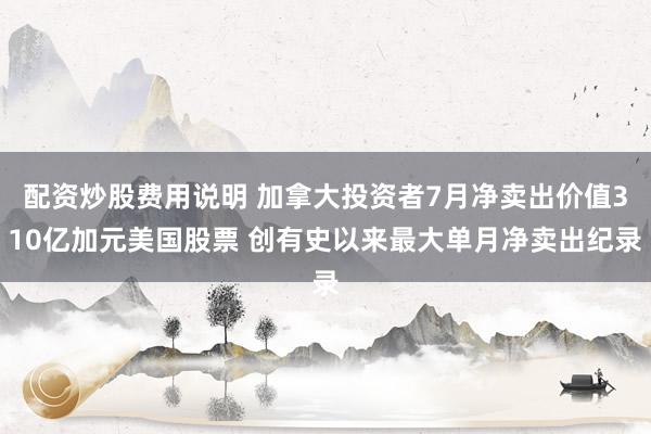 配资炒股费用说明 加拿大投资者7月净卖出价值310亿加元美国股票 创有史以来最大单月净卖出纪录